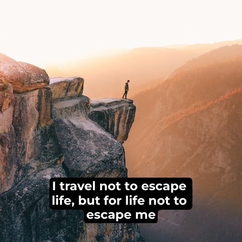 I travel not to escape life, but for life not to escape me.