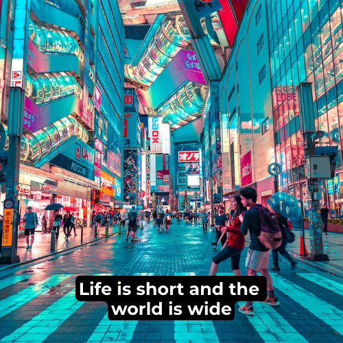 “Life is short and the world is wide.”