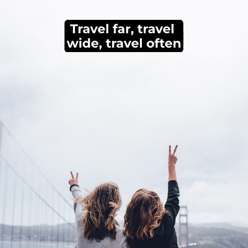 Travel far, travel wide, travel often